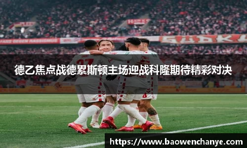 德乙焦点战德累斯顿主场迎战科隆期待精彩对决