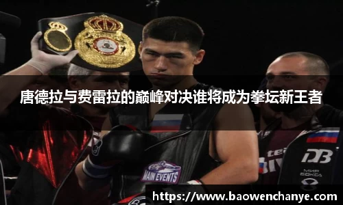 唐德拉与费雷拉的巅峰对决谁将成为拳坛新王者