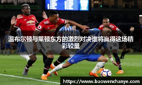 温布尔顿与莱顿东方的激烈对决谁将赢得这场精彩较量