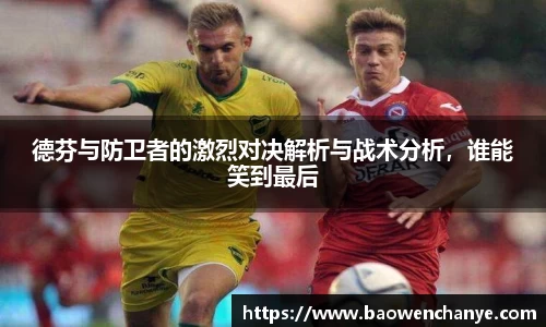 德芬与防卫者的激烈对决解析与战术分析，谁能笑到最后