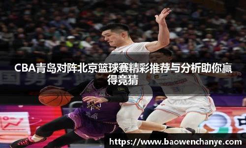 CBA青岛对阵北京篮球赛精彩推荐与分析助你赢得竞猜