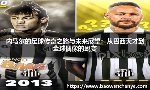 内马尔的足球传奇之路与未来展望：从巴西天才到全球偶像的蜕变